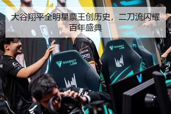 大谷翔平全明星票王创历史，二刀流闪耀百年盛典