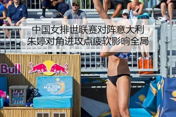 中国女排世联赛对阵意大利 朱婷对角进攻点疲软影响全局